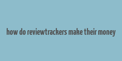 how do reviewtrackers make their money