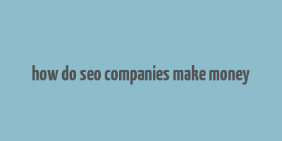 how do seo companies make money