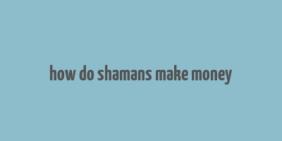 how do shamans make money