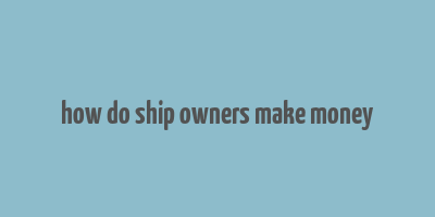 how do ship owners make money