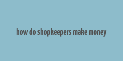 how do shopkeepers make money