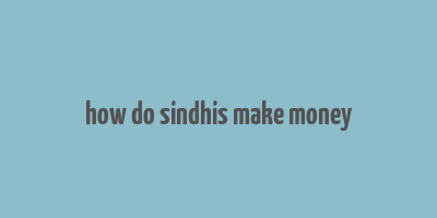 how do sindhis make money