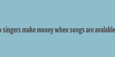 how do singers make money when songs are avalable online