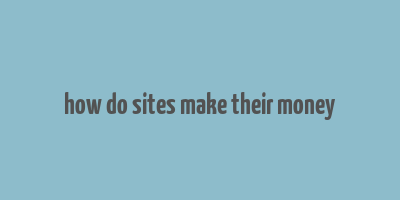 how do sites make their money