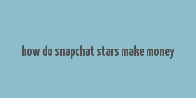 how do snapchat stars make money