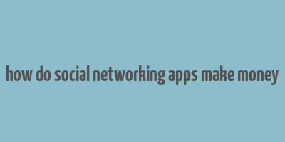 how do social networking apps make money