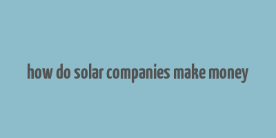 how do solar companies make money