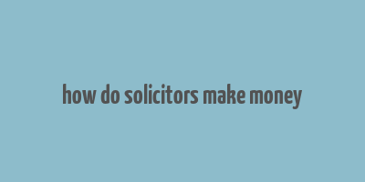 how do solicitors make money