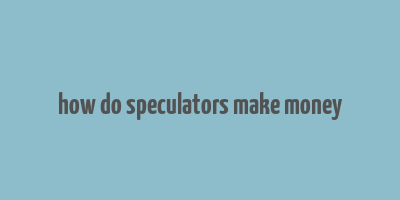 how do speculators make money