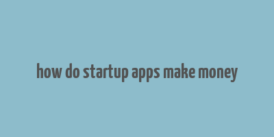 how do startup apps make money