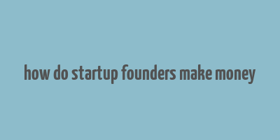 how do startup founders make money