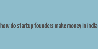 how do startup founders make money in india