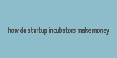 how do startup incubators make money