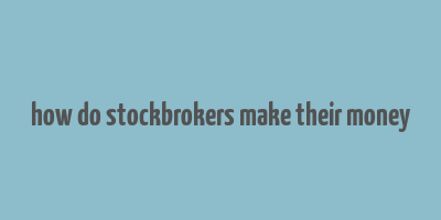 how do stockbrokers make their money