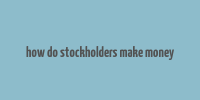 how do stockholders make money