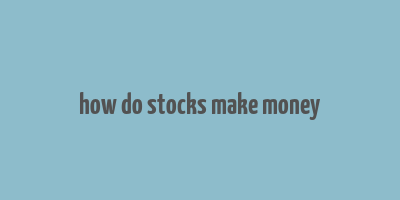 how do stocks make money