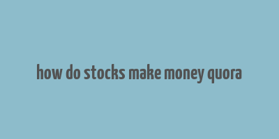 how do stocks make money quora