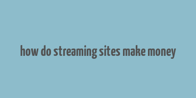 how do streaming sites make money