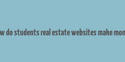 how do students real estate websites make money