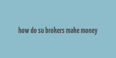 how do su brokers make money