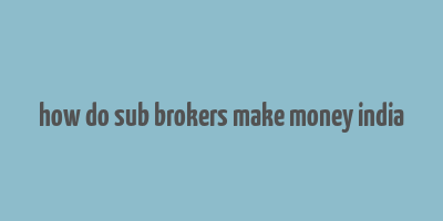 how do sub brokers make money india