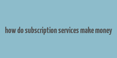 how do subscription services make money