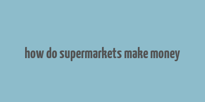 how do supermarkets make money