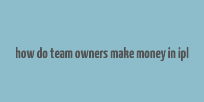 how do team owners make money in ipl