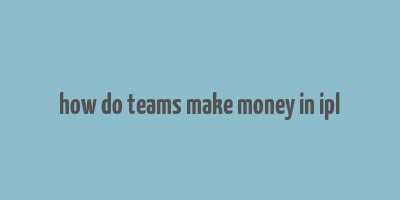 how do teams make money in ipl