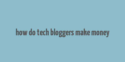 how do tech bloggers make money