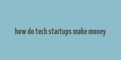 how do tech startups make money