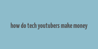 how do tech youtubers make money