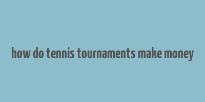 how do tennis tournaments make money