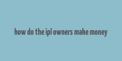 how do the ipl owners make money