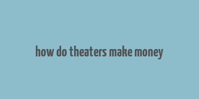 how do theaters make money