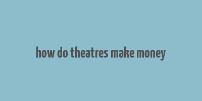 how do theatres make money