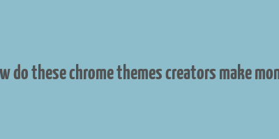 how do these chrome themes creators make money