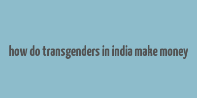 how do transgenders in india make money