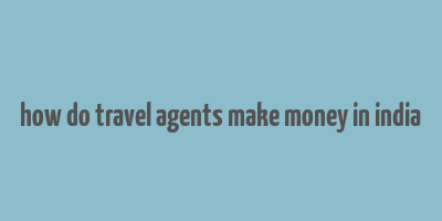 how do travel agents make money in india