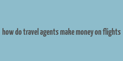 how do travel agents make money on flights