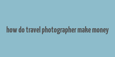 how do travel photographer make money