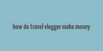 how do travel vlogger make money