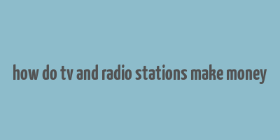 how do tv and radio stations make money