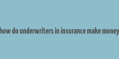 how do underwriters in insurance make money