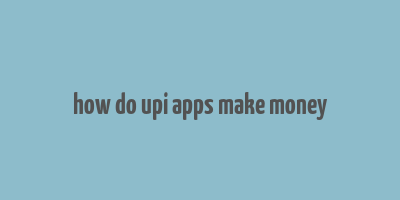 how do upi apps make money