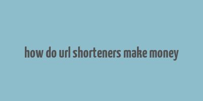 how do url shorteners make money