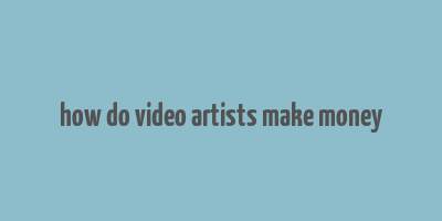 how do video artists make money