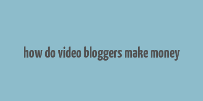 how do video bloggers make money