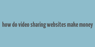 how do video sharing websites make money