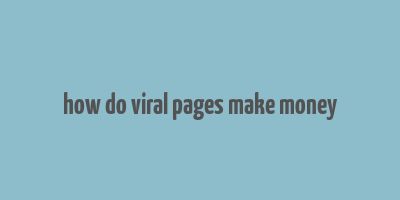 how do viral pages make money